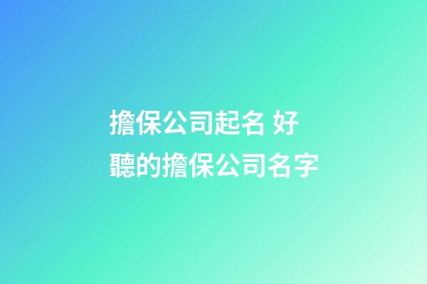 擔保公司起名 好聽的擔保公司名字-第1張-公司起名-玄機派